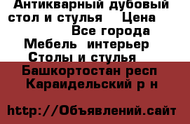 Антикварный дубовый стол и стулья  › Цена ­ 150 000 - Все города Мебель, интерьер » Столы и стулья   . Башкортостан респ.,Караидельский р-н